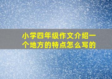 小学四年级作文介绍一个地方的特点怎么写的