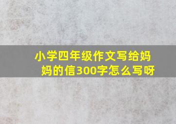 小学四年级作文写给妈妈的信300字怎么写呀