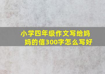 小学四年级作文写给妈妈的信300字怎么写好