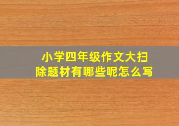 小学四年级作文大扫除题材有哪些呢怎么写