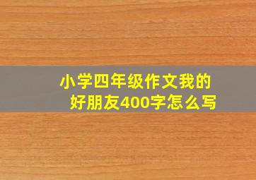 小学四年级作文我的好朋友400字怎么写