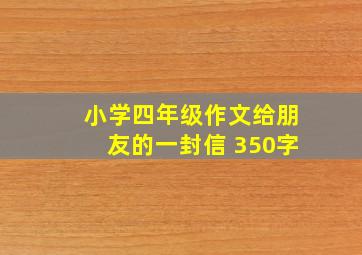 小学四年级作文给朋友的一封信 350字