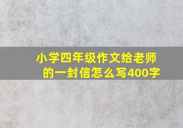 小学四年级作文给老师的一封信怎么写400字