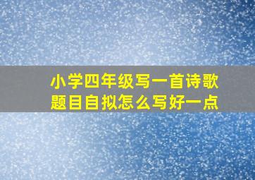 小学四年级写一首诗歌题目自拟怎么写好一点