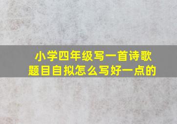 小学四年级写一首诗歌题目自拟怎么写好一点的