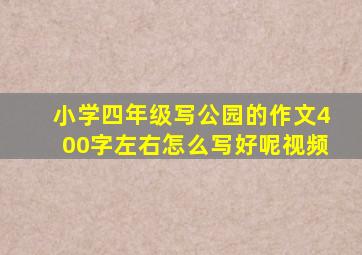 小学四年级写公园的作文400字左右怎么写好呢视频