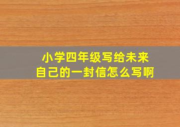 小学四年级写给未来自己的一封信怎么写啊