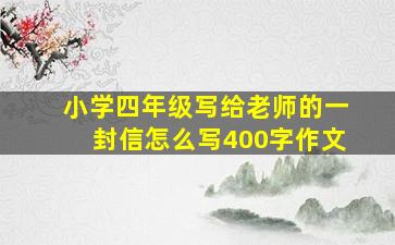 小学四年级写给老师的一封信怎么写400字作文