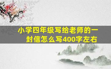 小学四年级写给老师的一封信怎么写400字左右