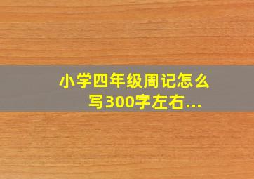 小学四年级周记怎么写300字左右...