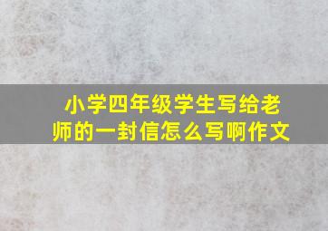 小学四年级学生写给老师的一封信怎么写啊作文