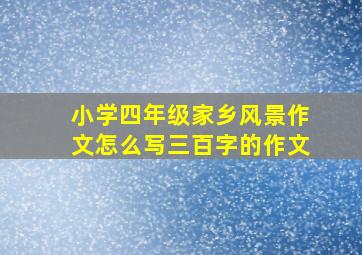 小学四年级家乡风景作文怎么写三百字的作文