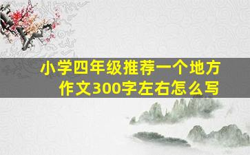 小学四年级推荐一个地方作文300字左右怎么写