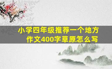 小学四年级推荐一个地方作文400字草原怎么写