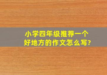 小学四年级推荐一个好地方的作文怎么写?