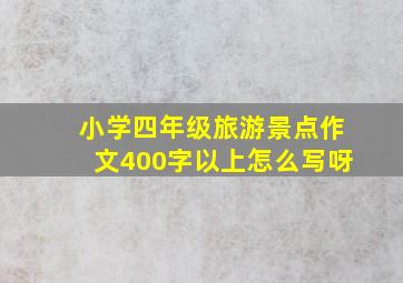 小学四年级旅游景点作文400字以上怎么写呀