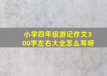 小学四年级游记作文300字左右大全怎么写呀