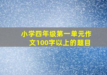 小学四年级第一单元作文100字以上的题目