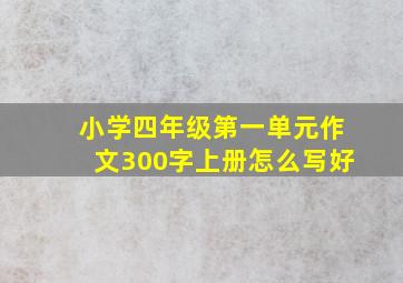 小学四年级第一单元作文300字上册怎么写好