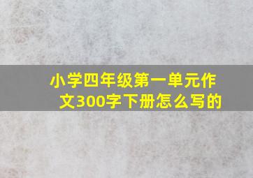 小学四年级第一单元作文300字下册怎么写的