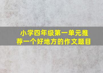 小学四年级第一单元推荐一个好地方的作文题目