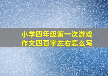 小学四年级第一次游戏作文四百字左右怎么写