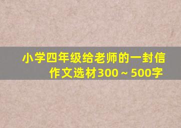 小学四年级给老师的一封信作文选材300～500字