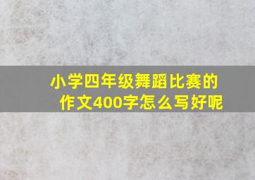 小学四年级舞蹈比赛的作文400字怎么写好呢