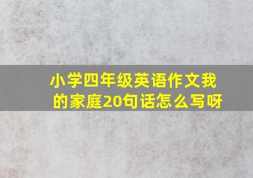 小学四年级英语作文我的家庭20句话怎么写呀