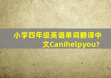 小学四年级英语单词翻译中文CanIhelpyou?