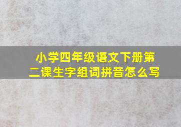 小学四年级语文下册第二课生字组词拼音怎么写