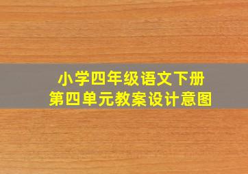 小学四年级语文下册第四单元教案设计意图