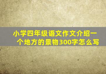 小学四年级语文作文介绍一个地方的景物300字怎么写