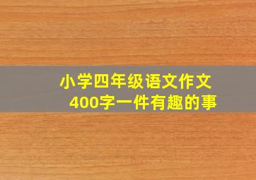 小学四年级语文作文400字一件有趣的事