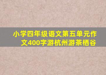 小学四年级语文第五单元作文400字游杭州游茶栖谷