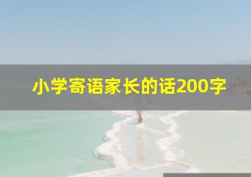 小学寄语家长的话200字