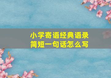 小学寄语经典语录简短一句话怎么写