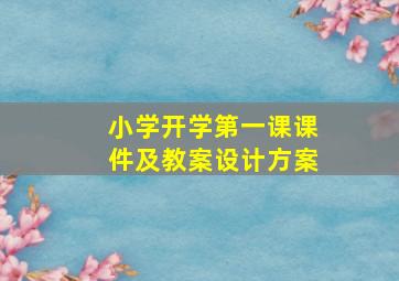 小学开学第一课课件及教案设计方案