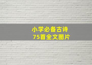 小学必备古诗75首全文图片