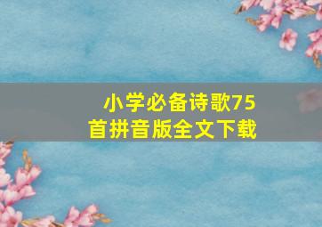 小学必备诗歌75首拼音版全文下载