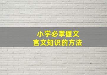 小学必掌握文言文知识的方法