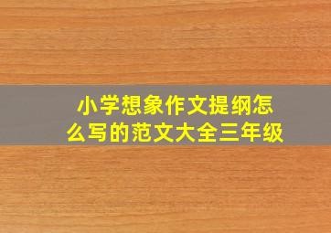 小学想象作文提纲怎么写的范文大全三年级