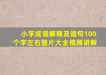 小学成语解释及造句100个字左右图片大全视频讲解