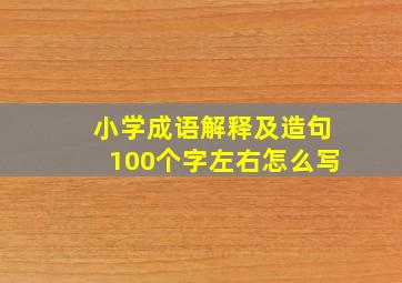 小学成语解释及造句100个字左右怎么写