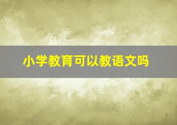 小学教育可以教语文吗