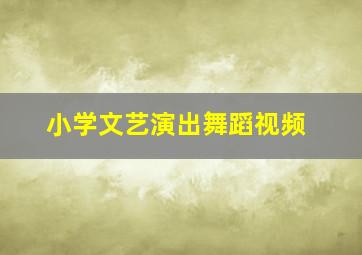 小学文艺演出舞蹈视频