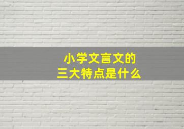 小学文言文的三大特点是什么