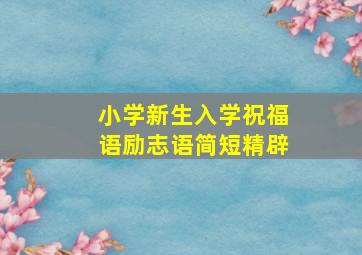 小学新生入学祝福语励志语简短精辟