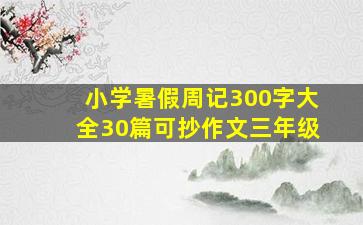 小学暑假周记300字大全30篇可抄作文三年级