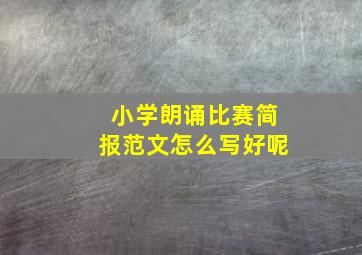 小学朗诵比赛简报范文怎么写好呢